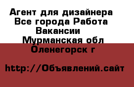 Агент для дизайнера - Все города Работа » Вакансии   . Мурманская обл.,Оленегорск г.